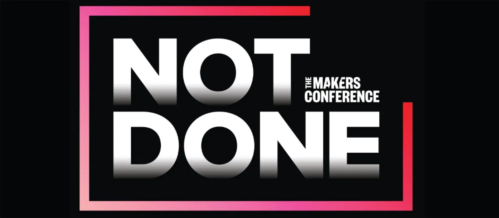 The MAKERS Conference. Event theme: NOT DONE.