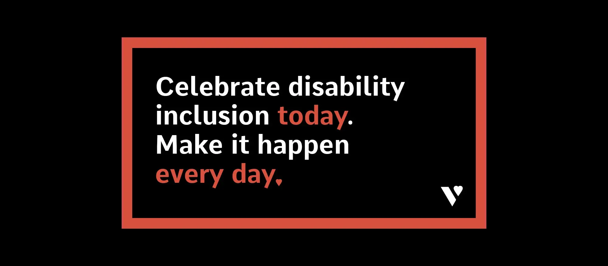 Celebrate disability inclusion today. Make it happen every day.
