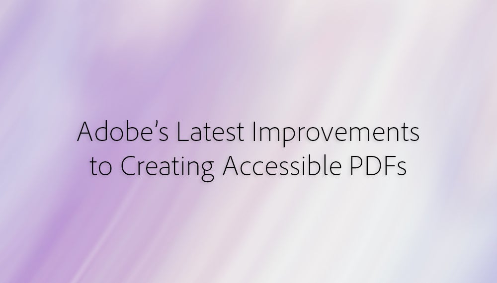 Adobe’s Latest Improvements To Creating Accessible PDFs