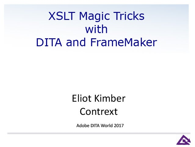 Adobe DITA World 2017 - Eliot Kimber - Magic Tricks with XSLT and Adobe FrameMaker