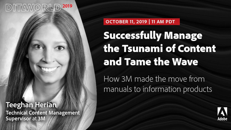 Presentation at Adobe DITAWORLD 2019 – Teeghan Herian, 3M: “Adobe DITAWORLD 2019 | Teeghan Herian, 3M | How to Successfully Manage the Tsunami of Content and Tame the Wave”