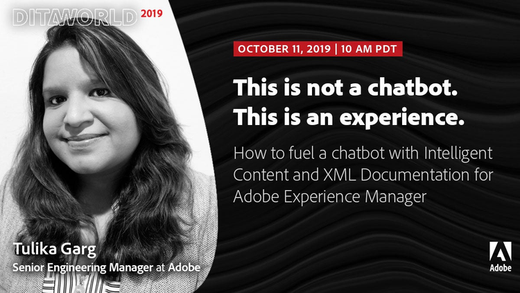 Presentation at Adobe DITAWORLD 2019 – Tulika Garg, Adobe: “This is not a chatbot. This is an experience. – How to fuel a chatbot with Intelligent Content and XML Documentation for Adobe Experience Manager”