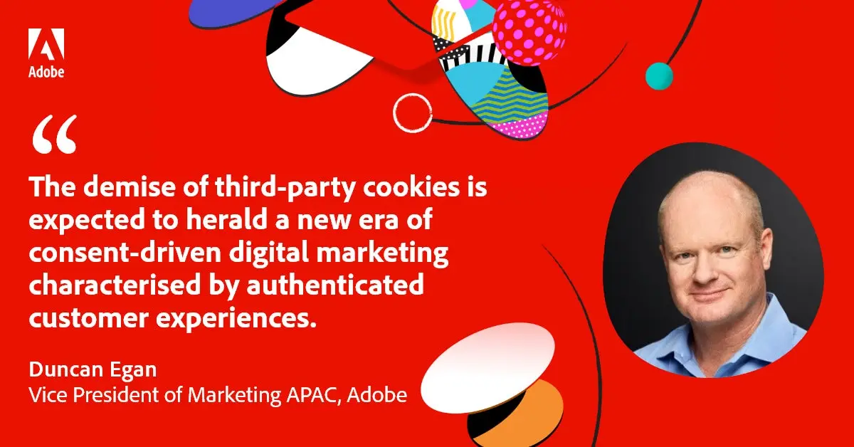 Quote: "The demise of third-party cookies is expected to herald a new era of consent-driven digital marketing characterised by authenticated customer experiences." - Duncan Egan, Vice President of Marketing APAC, Adobe