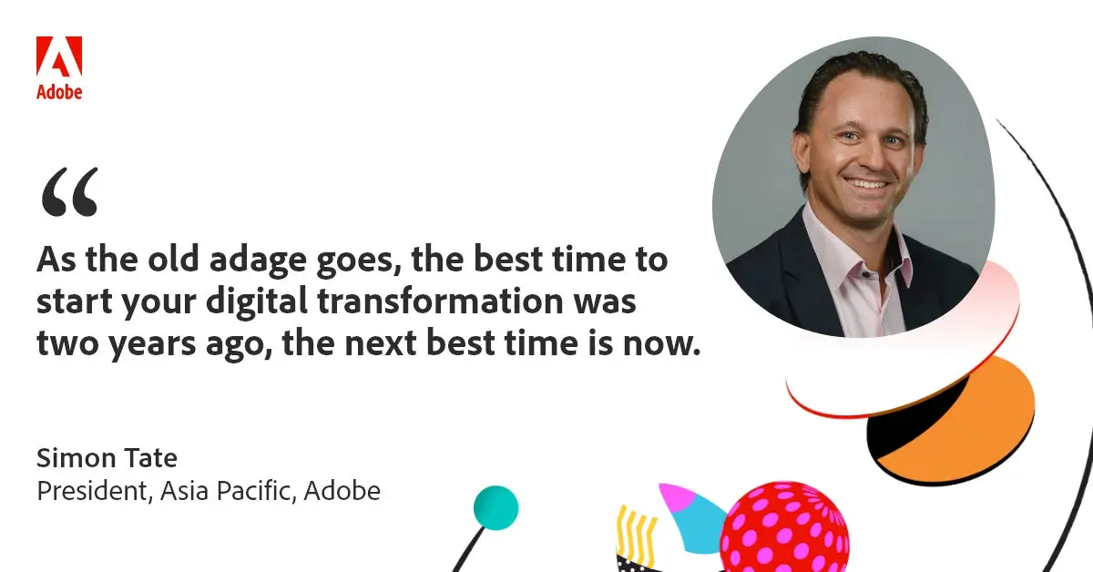 Quote card: "As the old adage goes, the best time to start your digital transformation was two years ago, the next best time is now"
- Simon Tate, President, Asia Pacific, Adobe 