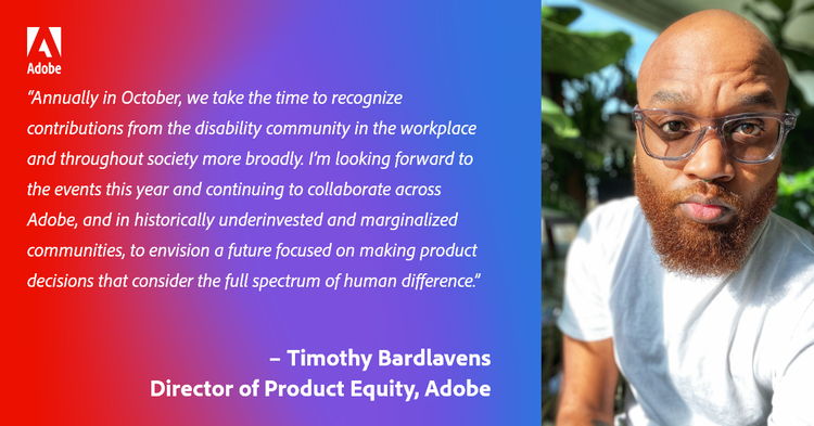 Image of Timothy with plants in background, red, blue gradient background including a quote that reads: “Annually in October, we take the time to recognize contributions from the disability community in the workplace and throughout society more broadly,” said Timothy Bardlavens, Director of Product Equity at Adobe.