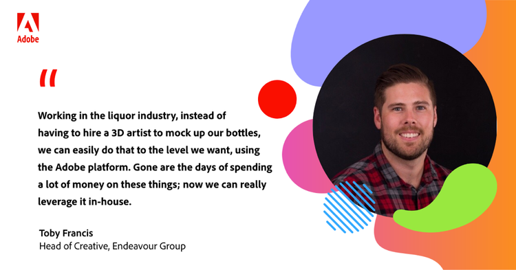 Quote from Toby Francis, Head of Creative, Endeavour Group: “Working in the liquor industry, instead of having to hire a 3D artist to mock up our bottles, we can easily do that to the level we want, using the Adobe platform. Gone are the days of spending a lot of money on these things; now we can really leverage it in-house.”