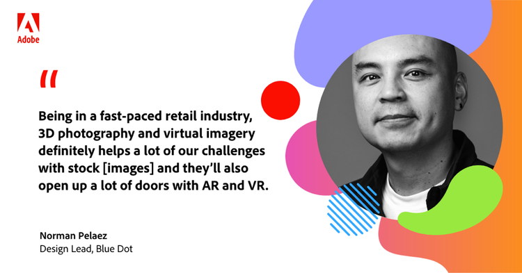 Quote from Norman Pelaez, Design Lead, Blue Dot: “Being in a fast-paced retail industry, 3D photography and virtual imagery definitely helps a lot of our challenges with stock [images] and they'll also open up a lot of doors with AR and VR.”