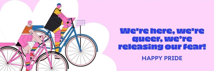 A digital illustration of two people, wearing shorts and T-shirts, riding bicycles (one pink and one blue) with text that reads “We’re here, we’re queer, we’re releasing our fear! Happy Pride.”