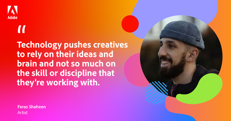 Quote from artist Feras Shaheen: "Technology pushes creatives to rely on their ideas and brain and not so much on the skill or discipline that they're working with."