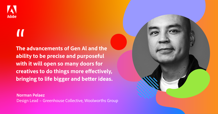 Quote from Norman Pelaez -Design Lead - Greenhouse Collective, Woolworths Group: "The advancements of Gen Al and the ability to be precise and purposeful with it will open so many doors for creatives to do things more effectively, bringing to life bigger and better ideas."