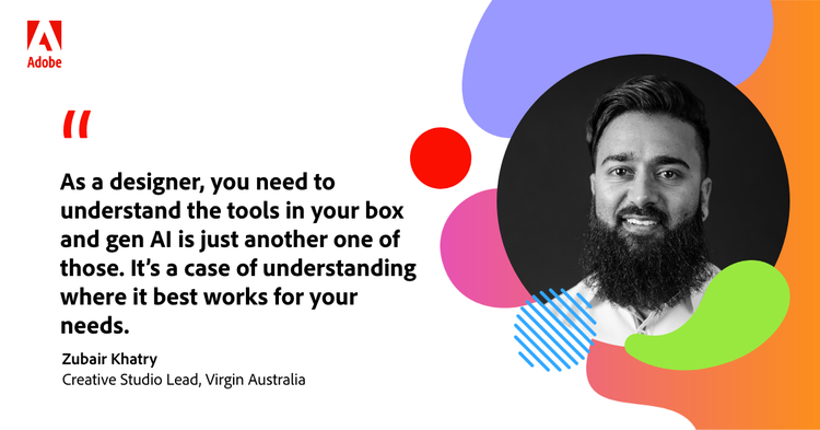 Quote from Zubair Khatry: "As a designer, you need to understand the tools in your box and gen AI is just another one of those. It's a case of understanding where it best works for your needs."