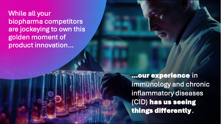 While all your biopharma competitors are jockeying to own this golden moment of product innovation....our experience in immunology and chronic inflammatory diseases (CID) has us seeing things differently.