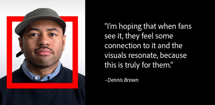 "I'm hoping that when fans see it, they feel some connnection to it and the visuals resonate, because this is truly for them." - Denis Brown.