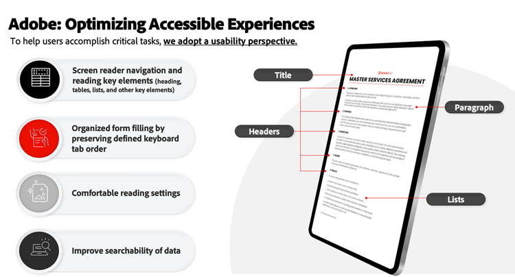 Adobe: Optimizing Accessible Experiences To help users accomplish critical tasks, we must adopt a usability perspective. Screen reader navigation and reading key elements (heading, tables, lists and other key elements). Organized form filling by preserving a defined keyboard tab order. Comfortable reading settings. Improve searchability of data.