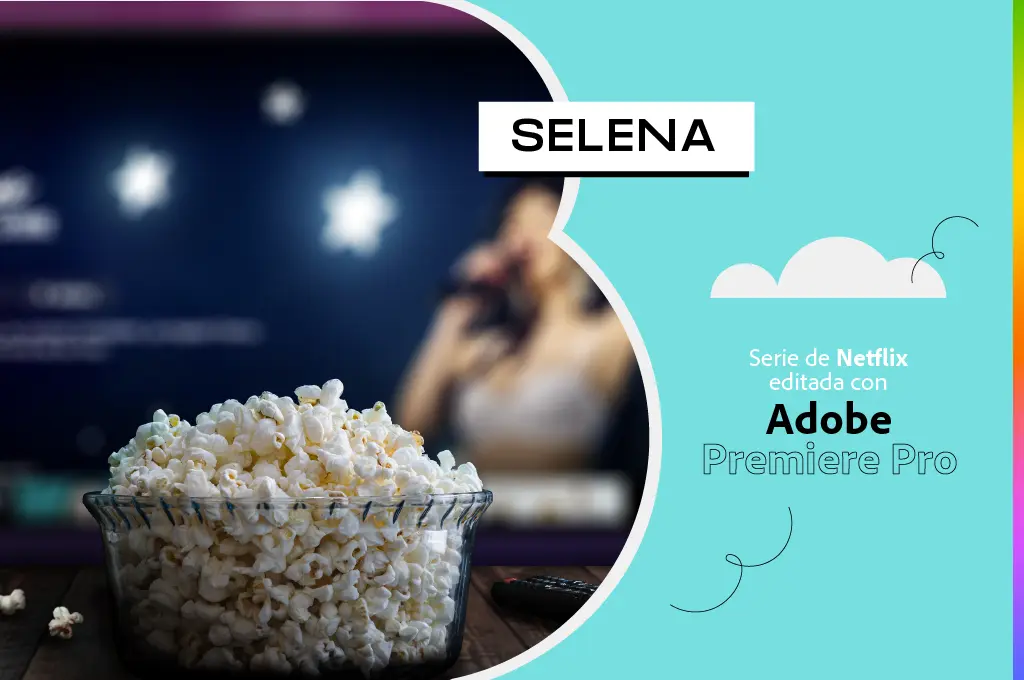 Selena, serie de Netflix editada con Adobe Premiere Pro