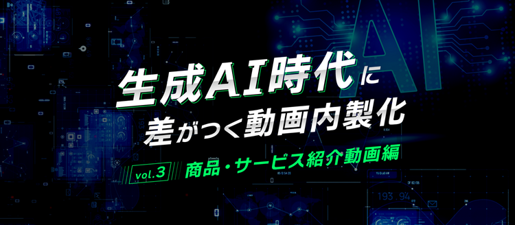 生成AI時代に差がつく動画内製化 第3回 商品・サービス紹介動画
